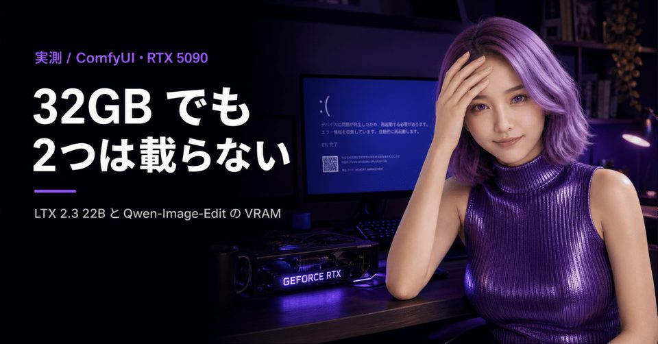 LTX 2.3 22B と Qwen-Image-Edit は VRAM をどれだけ食うか｜RTX 5090 32GB でも 2 つは載らなかった